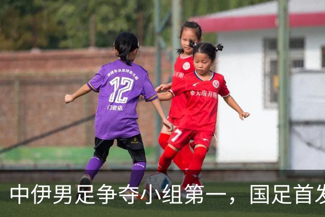 中伊男足争夺小组第一，国足首发阵容前瞻：蒯纪闻有望替换毛伟杰，彭啸或将顶替刘浩帆